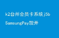 k2̨ݻԱϵͳj5bSamsungPayֿʼֻ֧Ա